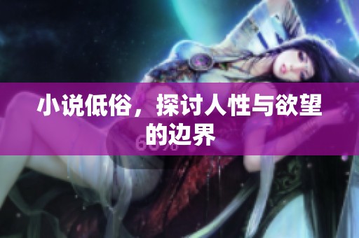 小说低俗，探讨人性与欲望的边界