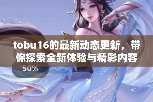 tobu16的最新动态更新，带你探索全新体验与精彩内容！