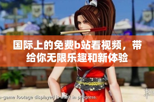 国际上的免费b站看视频，带给你无限乐趣和新体验