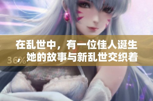 在乱世中，有一位佳人诞生，她的故事与新乱世交织着。