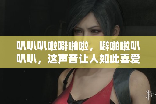 叭叭叭啦噼啪啦，噼啪啦叭叭叭，这声音让人如此喜爱！