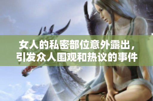 女人的私密部位意外露出，引发众人围观和热议的事件