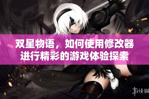 双星物语，如何使用修改器进行精彩的游戏体验探索
