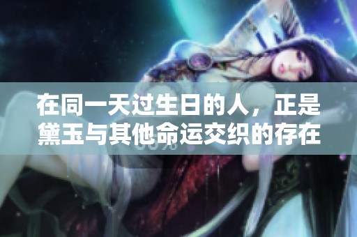 在同一天过生日的人，正是黛玉与其他命运交织的存在