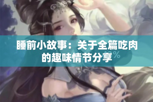 睡前小故事：关于全篇吃肉的趣味情节分享