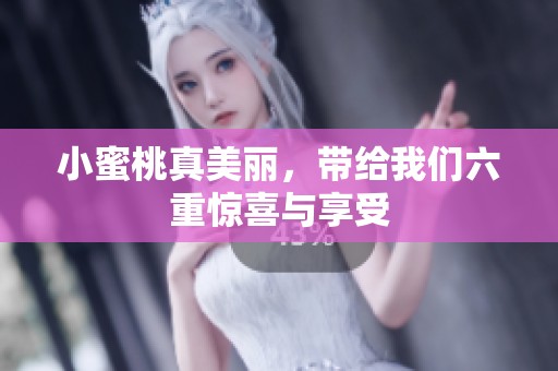 小蜜桃真美丽，带给我们六重惊喜与享受