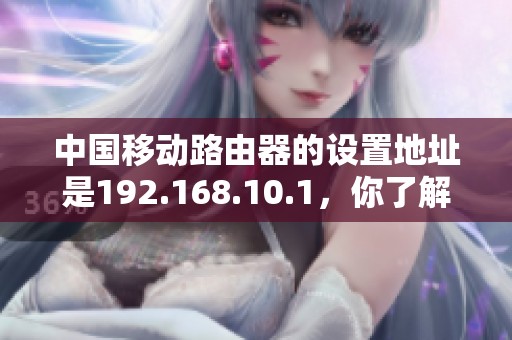 中国移动路由器的设置地址是192.168.10.1，你了解吗？