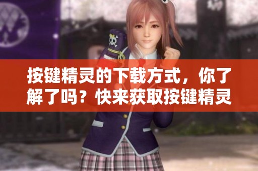 按键精灵的下载方式，你了解了吗？快来获取按键精灵的下载资源吧！