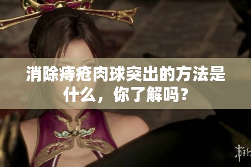 消除痔疮肉球突出的方法是什么，你了解吗？