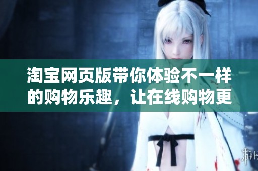 淘宝网页版带你体验不一样的购物乐趣，让在线购物更轻松便捷！