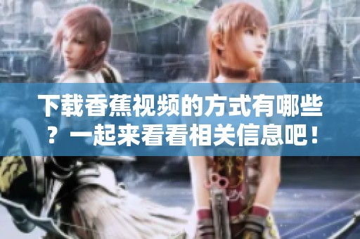 下载香蕉视频的方式有哪些？一起来看看相关信息吧！