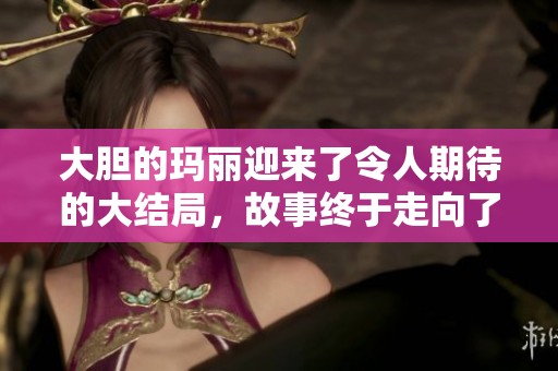 大胆的玛丽迎来了令人期待的大结局，故事终于走向了高潮与解答