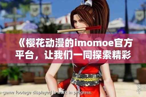《樱花动漫的imomoe官方平台，让我们一同探索精彩内容》