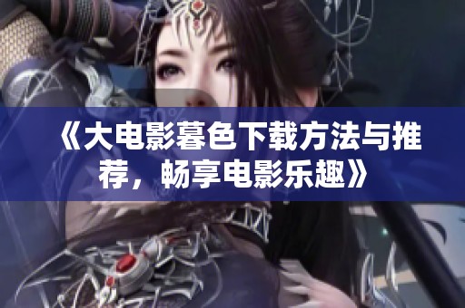 《大电影暮色下载方法与推荐，畅享电影乐趣》
