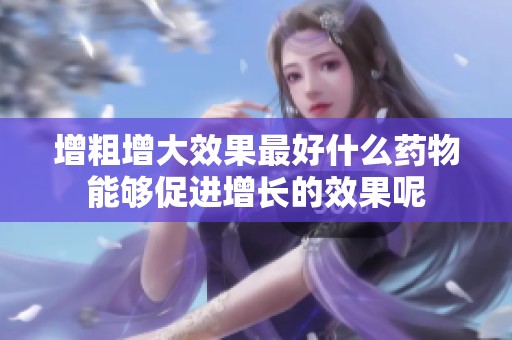 增粗增大效果最好什么药物能够促进增长的效果呢