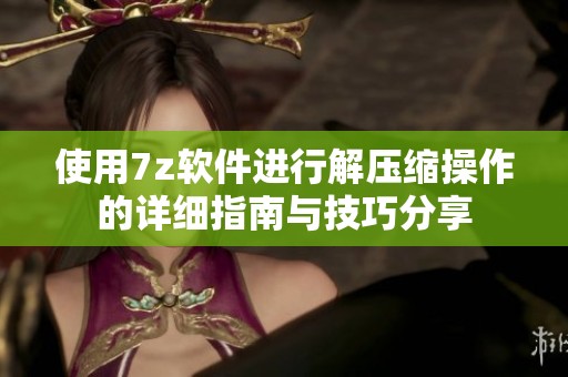 使用7z软件进行解压缩操作的详细指南与技巧分享