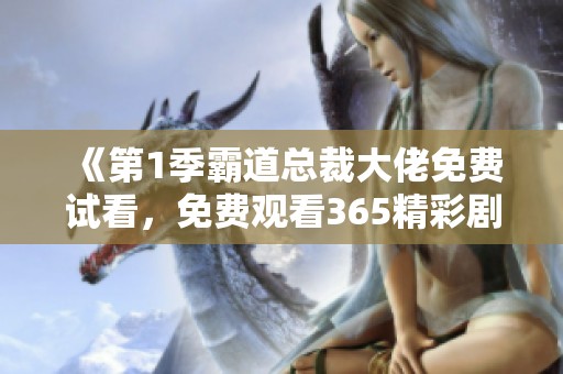 《第1季霸道总裁大佬免费试看，免费观看365精彩剧情》