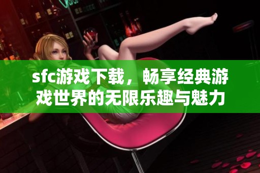sfc游戏下载，畅享经典游戏世界的无限乐趣与魅力