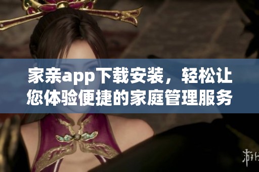 家亲app下载安装，轻松让您体验便捷的家庭管理服务