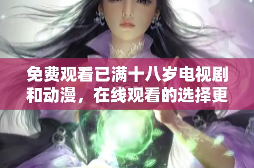 免费观看已满十八岁电视剧和动漫，在线观看的选择更多了