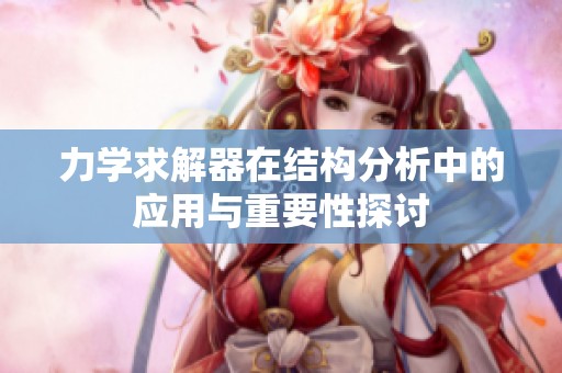 力学求解器在结构分析中的应用与重要性探讨