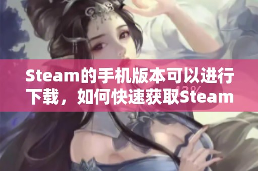 Steam的手机版本可以进行下载，如何快速获取Steam下载链接呢