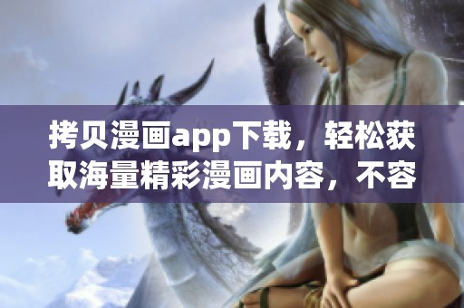 拷贝漫画app下载，轻松获取海量精彩漫画内容，不容错过的好选择！