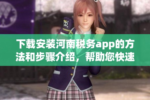 下载安装河南税务app的方法和步骤介绍，帮助您快速上手使用