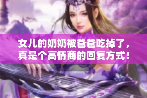 女儿的奶奶被爸爸吃掉了，真是个高情商的回复方式！