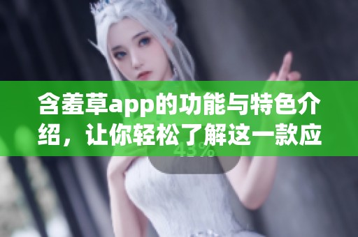 含羞草app的功能与特色介绍，让你轻松了解这一款应用的魅力所在