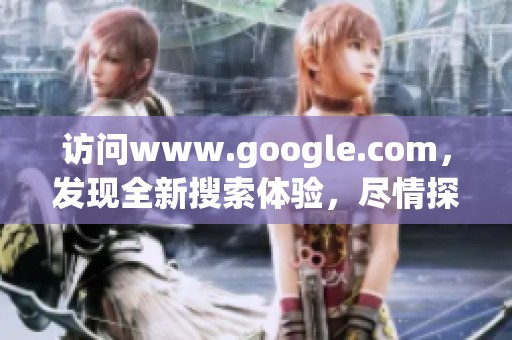 访问www.google.com，发现全新搜索体验，尽情探索互联网的世界。
