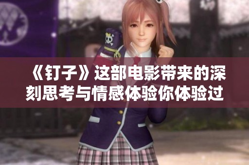《钉子》这部电影带来的深刻思考与情感体验你体验过吗