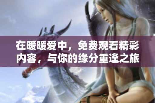 在暖暖爱中，免费观看精彩内容，与你的缘分重逢之旅即将开始