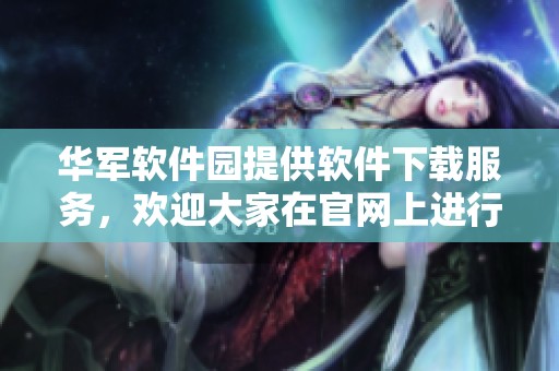 华军软件园提供软件下载服务，欢迎大家在官网上进行下载体验
