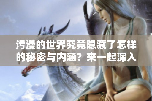 污漫的世界究竟隐藏了怎样的秘密与内涵？来一起深入探讨污漫这一现象吧！