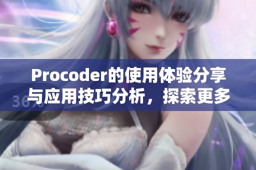 Procoder的使用体验分享与应用技巧分析，探索更多可能性与功能优势