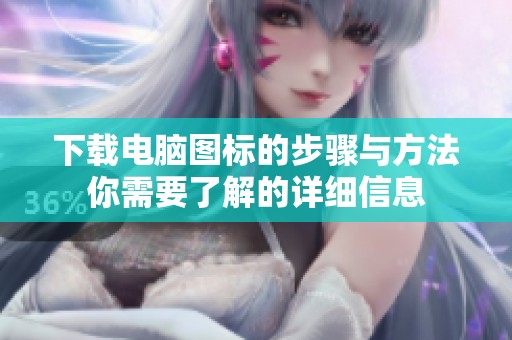 下载电脑图标的步骤与方法你需要了解的详细信息