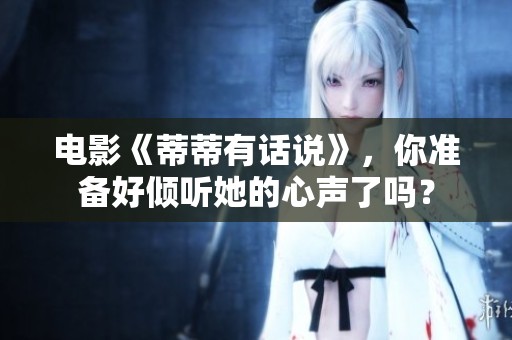 电影《蒂蒂有话说》，你准备好倾听她的心声了吗？