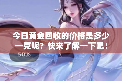 今日黄金回收的价格是多少一克呢？快来了解一下吧！