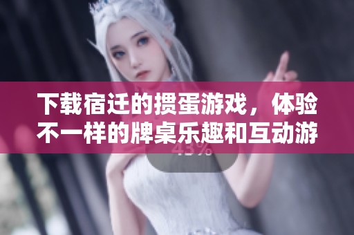下载宿迁的掼蛋游戏，体验不一样的牌桌乐趣和互动游戏乐章