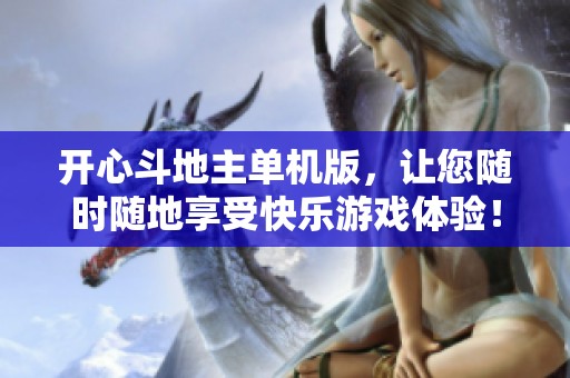 开心***单机版，让您随时随地享受快乐游戏体验！