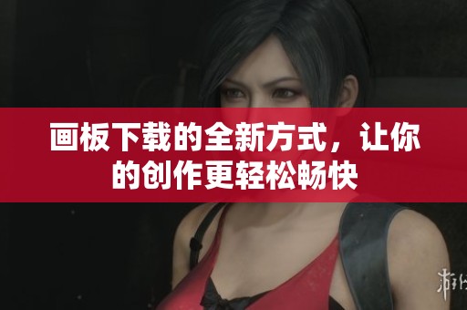 画板下载的全新方式，让你的创作更轻松畅快