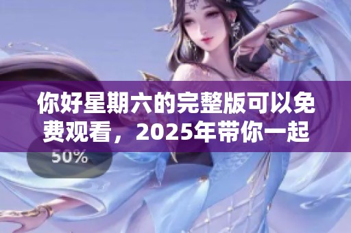 你好星期六的完整版可以免费观看，2025年带你一起体验精彩瞬间！