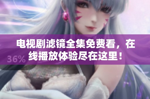 电视剧滤镜全集免费看，在线播放体验尽在这里！