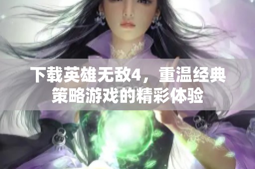 下载英雄无敌4，重温经典策略游戏的精彩体验