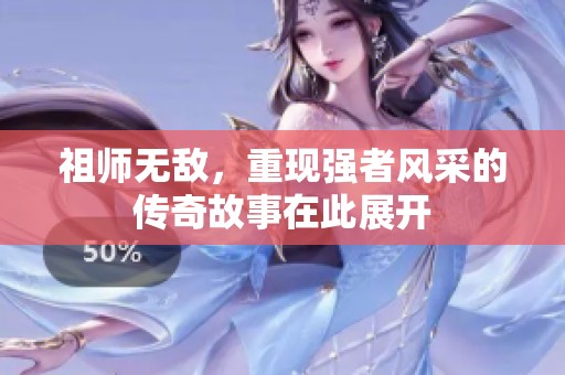 祖师无敌，重现强者风采的传奇故事在此展开