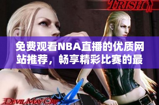 免费观看NBA直播的优质网站推荐，畅享精彩比赛的最佳选择！
