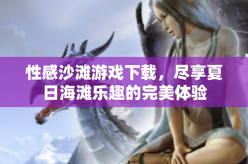 性感沙滩游戏下载，尽享夏日海滩乐趣的完美体验