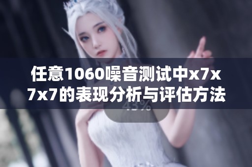 任意1060噪音测试中x7x7x7的表现分析与评估方法