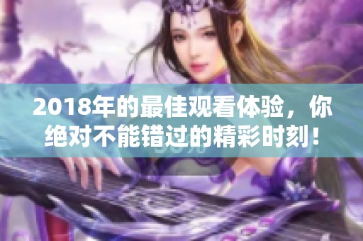 2018年的最佳观看体验，你绝对不能错过的精彩时刻！